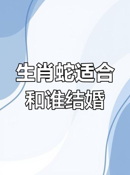 生肖蛇配偶属相（属蛇人最佳婚配对象属相）
