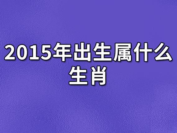 2015年属相什么生肖（2015年属什么生肖？）